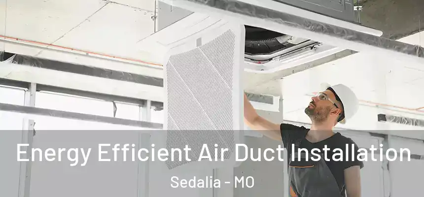  Energy Efficient Air Duct Installation Sedalia - MO